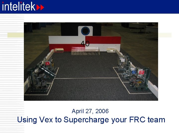 April 27, 2006 Using Vex to Supercharge your FRC team 