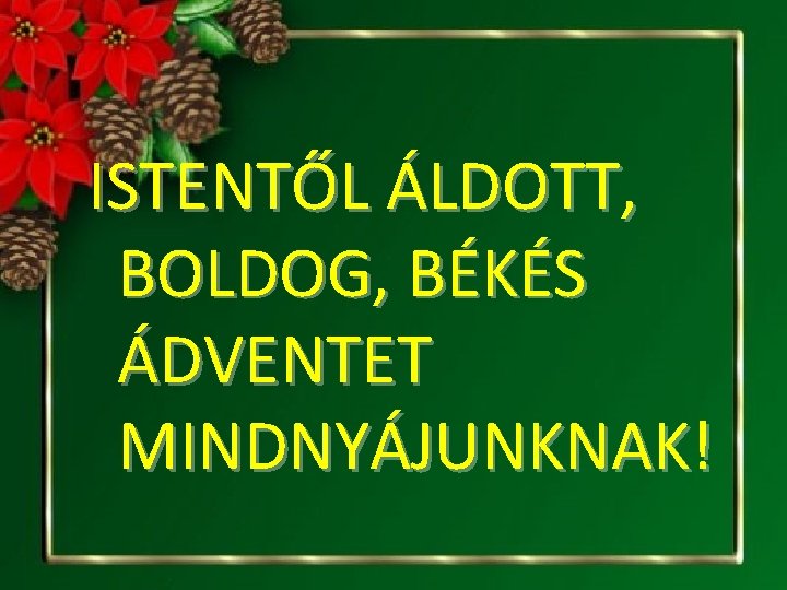 ISTENTŐL ÁLDOTT, BOLDOG, BÉKÉS ÁDVENTET MINDNYÁJUNKNAK! 