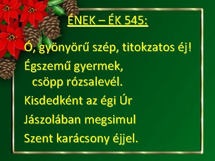 ÉNEK – ÉK 545: Ó, gyönyörű szép, titokzatos éj! Égszemű gyermek, csöpp rózsalevél. Kisdedként