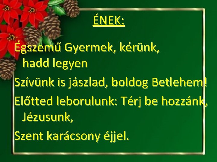 ÉNEK: Égszemű Gyermek, kérünk, hadd legyen Szívünk is jászlad, boldog Betlehem! Előtted leborulunk: Térj