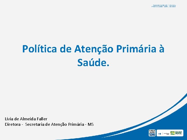 Política de Atenção Primária à Saúde. Lívia de Almeida Faller Diretora - Secretaria de