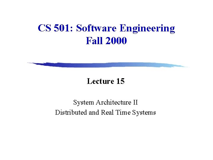 CS 501: Software Engineering Fall 2000 Lecture 15 System Architecture II Distributed and Real