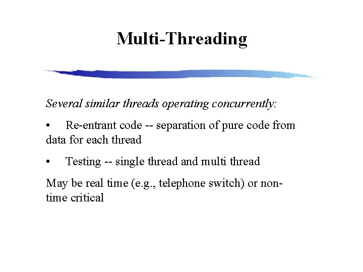 Multi-Threading Several similar threads operating concurrently: • Re-entrant code -- separation of pure code