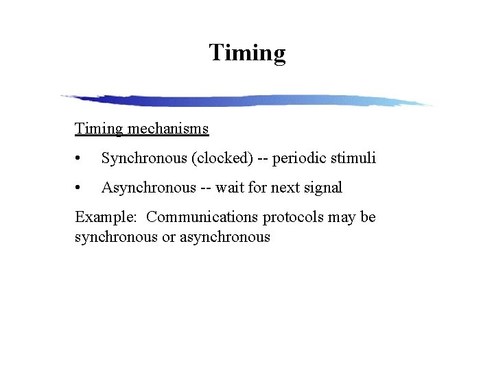 Timing mechanisms • Synchronous (clocked) -- periodic stimuli • Asynchronous -- wait for next