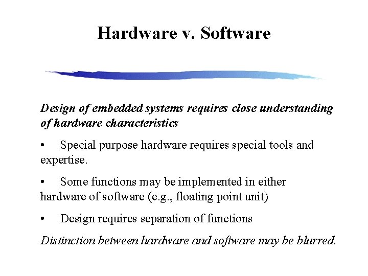 Hardware v. Software Design of embedded systems requires close understanding of hardware characteristics •