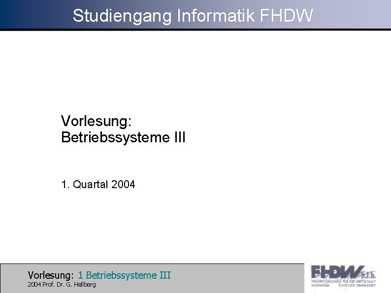 Studiengang Informatik FHDW Vorlesung: Betriebssysteme III 1. Quartal 2004 Vorlesung: 1 Betriebssysteme III 2004