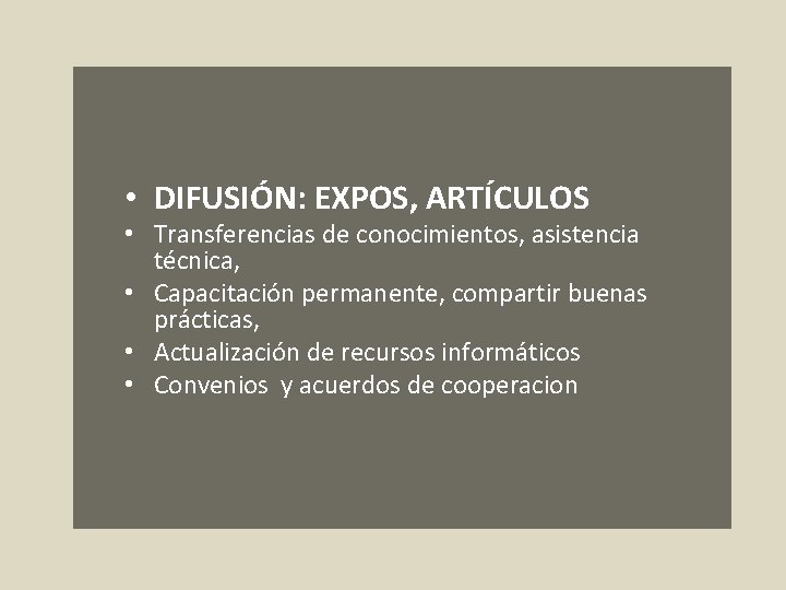  • DIFUSIÓN: EXPOS, ARTÍCULOS • Transferencias de conocimientos, asistencia técnica, • Capacitación permanente,