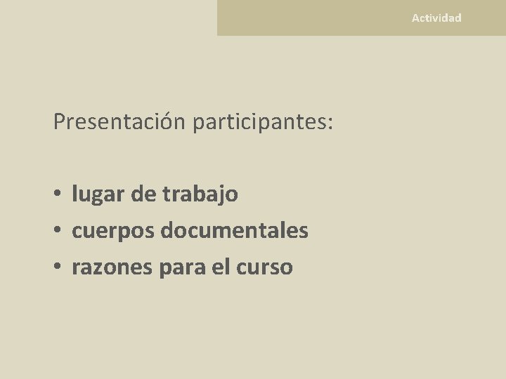  Actividad Presentación participantes: • lugar de trabajo • cuerpos documentales • razones para