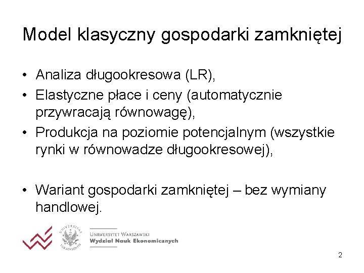 Model klasyczny gospodarki zamkniętej • Analiza długookresowa (LR), • Elastyczne płace i ceny (automatycznie Model klasyczny gospodarki zamkniętej • Analiza długookresowa (LR), • Elastyczne płace i ceny (automatycznie