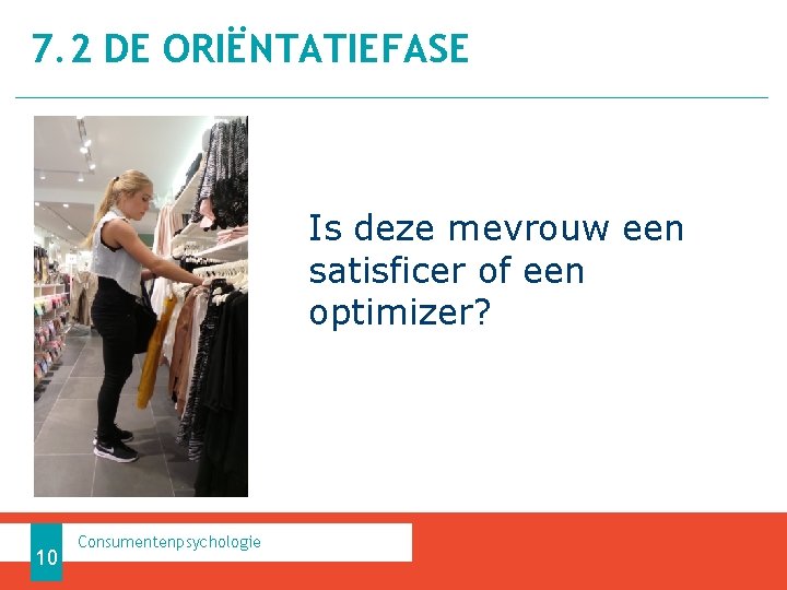 7. 2 DE ORIËNTATIEFASE Is deze mevrouw een satisficer of een optimizer? 10 Consumentenpsychologie