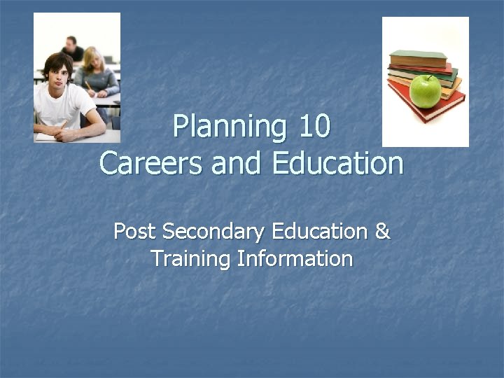 Planning 10 Careers and Education Post Secondary Education & Training Information 