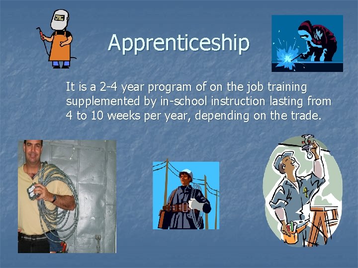 Apprenticeship It is a 2 -4 year program of on the job training supplemented