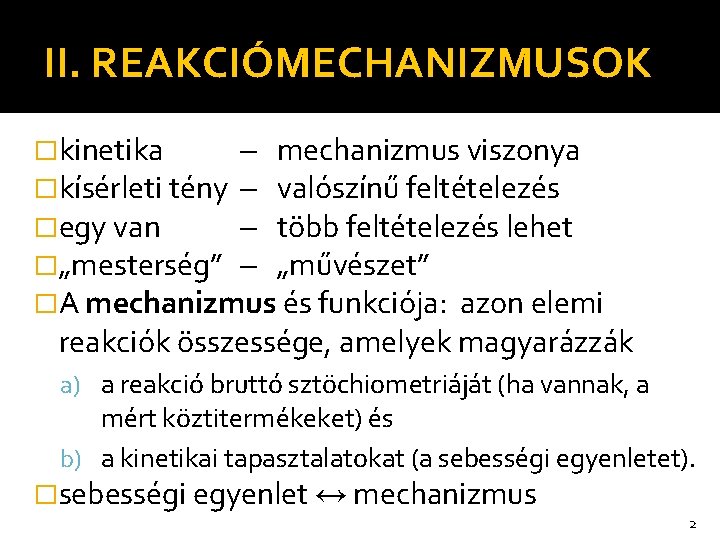 II. REAKCIÓMECHANIZMUSOK �kinetika mechanizmus viszonya �kísérleti tény valószínű feltételezés �egy van több feltételezés lehet