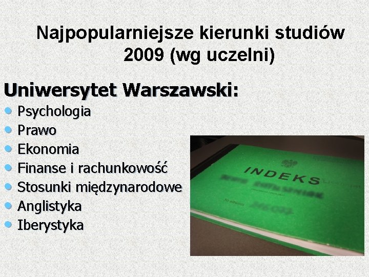 Najpopularniejsze kierunki studiów 2009 (wg uczelni) Uniwersytet Warszawski: • Psychologia • Prawo • Ekonomia