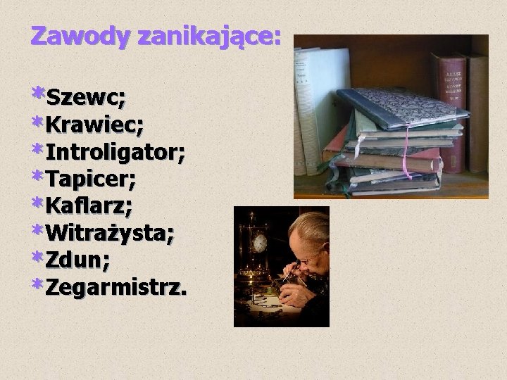 Zawody zanikające: *Szewc; *Krawiec; *Introligator; *Tapicer; *Kaflarz; *Witrażysta; *Zdun; *Zegarmistrz. 