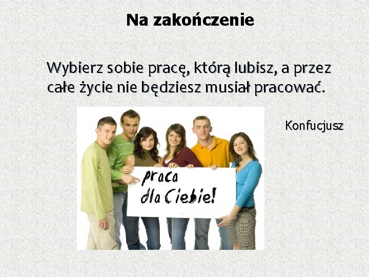 Na zakończenie Wybierz sobie pracę, którą lubisz, a przez życie nie będziesz musiał pracować.