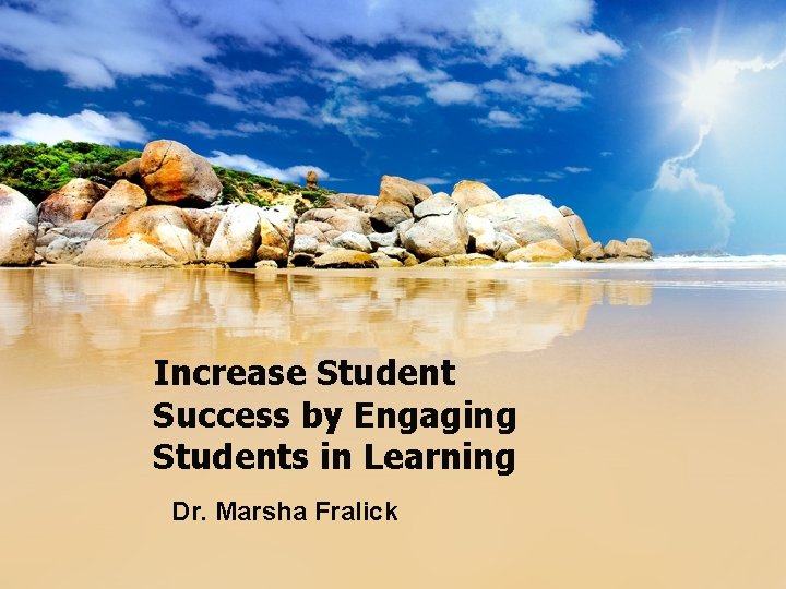 Increase Student Success by Engaging Students in Learning Dr. Marsha Fralick 