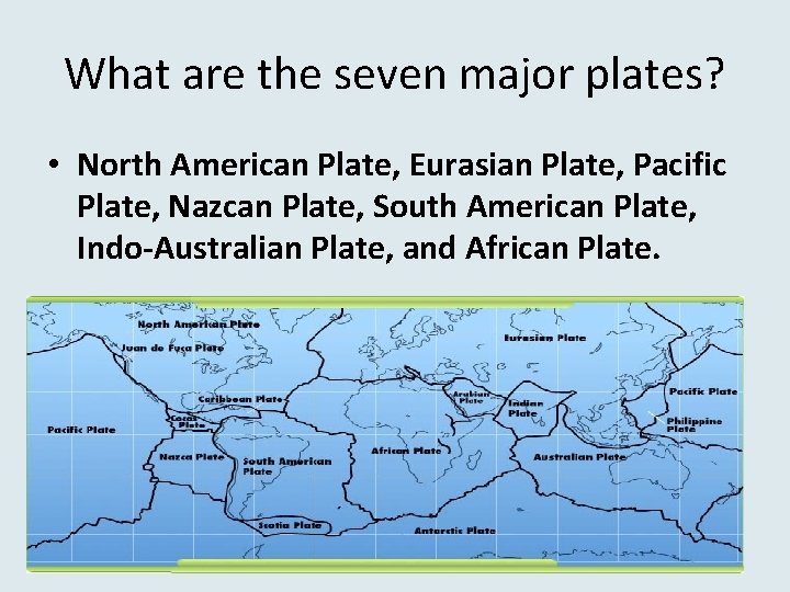 What are the seven major plates? • North American Plate, Eurasian Plate, Pacific Plate,