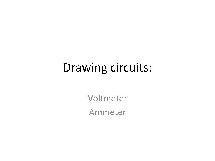 Drawing circuits: Voltmeter Ammeter 