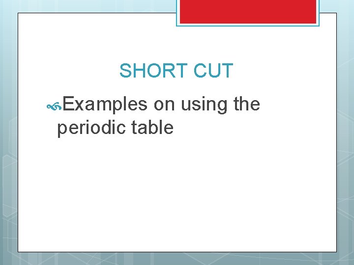 SHORT CUT Examples on using the periodic table 