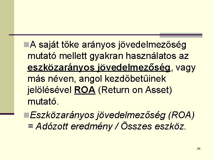 n. A saját tőke arányos jövedelmezőség mutató mellett gyakran használatos az eszközarányos jövedelmezőség, vagy