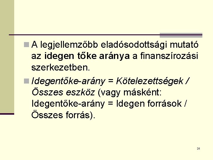 n A legjellemzőbb eladósodottsági mutató az idegen tőke aránya a finanszírozási szerkezetben. n Idegentőke-arány
