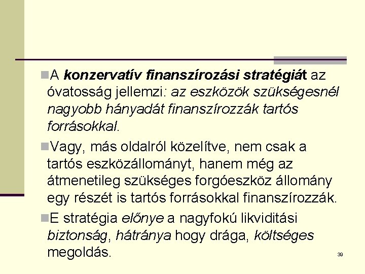 n. A konzervatív finanszírozási stratégiát az óvatosság jellemzi: az eszközök szükségesnél nagyobb hányadát finanszírozzák