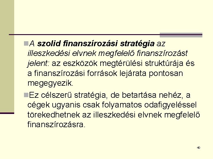 n. A szolid finanszírozási stratégia az illeszkedési elvnek megfelelő finanszírozást jelent: az eszközök megtérülési