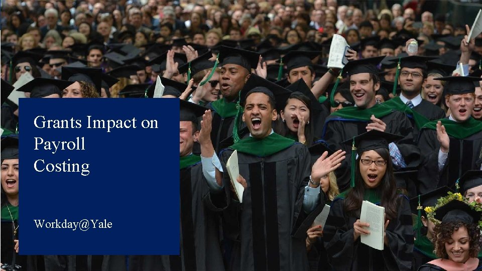 Grants Impact on Payroll Costing Workday@Yale Grants Impact on Payroll Costing Workday@Yale