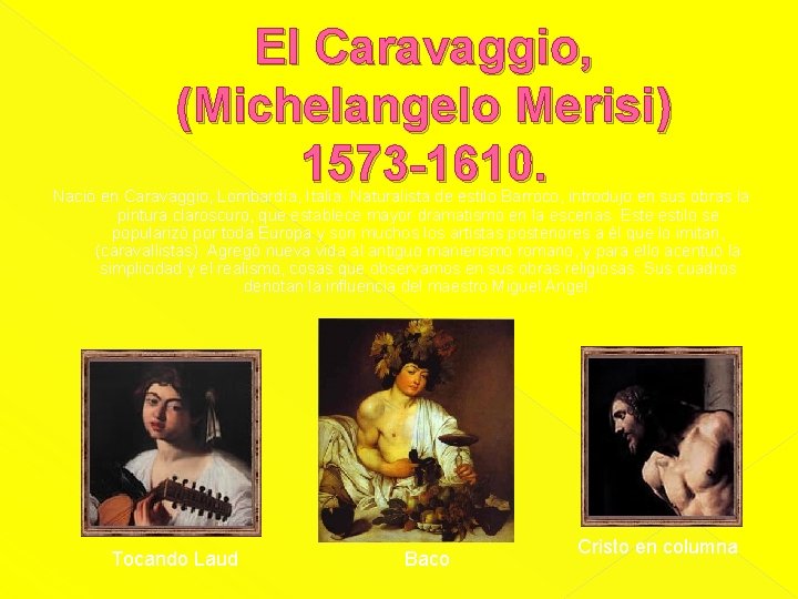 El Caravaggio, (Michelangelo Merisi) 1573 -1610. Nació en Caravaggio, Lombardía, Italia. Naturalista de estilo