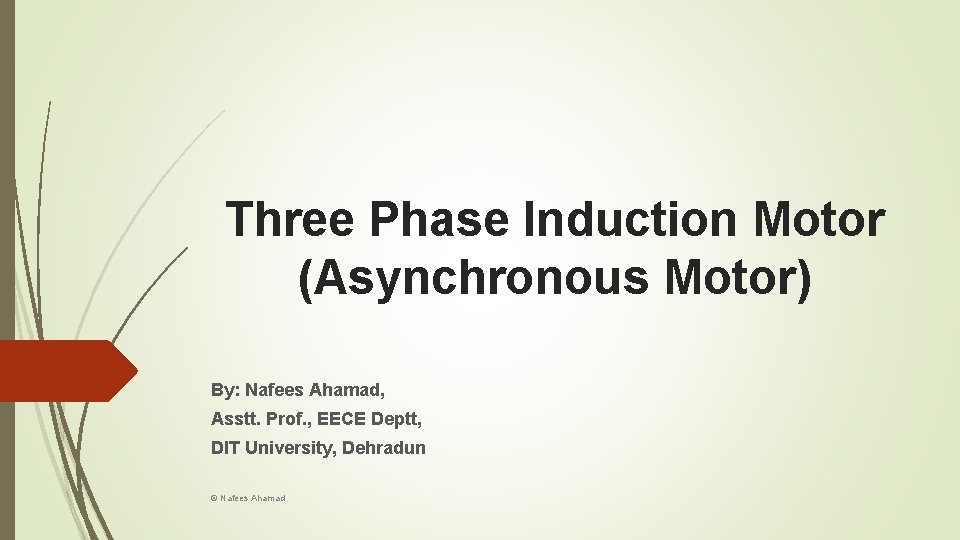 Three Phase Induction Motor (Asynchronous Motor) By: Nafees Ahamad, Asstt. Prof. , EECE Deptt,