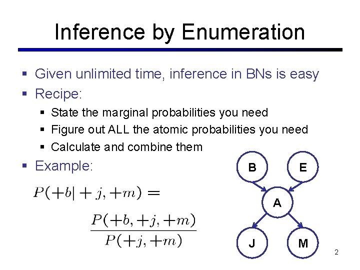 Inference by Enumeration § Given unlimited time, inference in BNs is easy § Recipe: