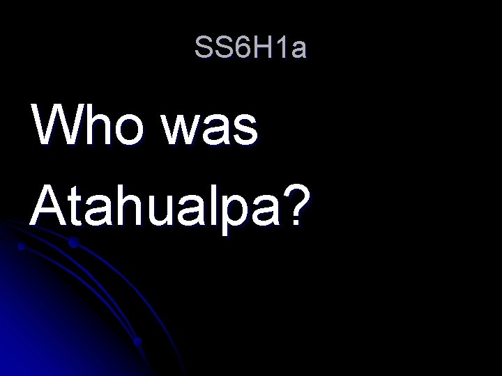 SS 6 H 1 a Who was Atahualpa? 