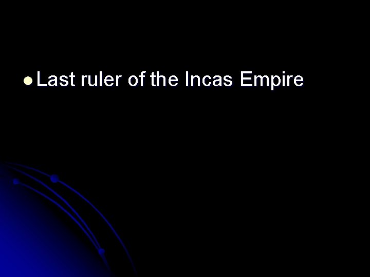 l Last ruler of the Incas Empire 