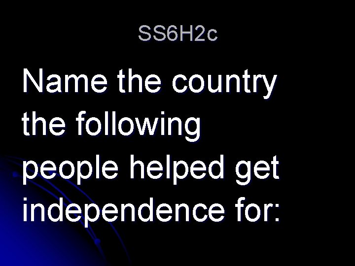 SS 6 H 2 c Name the country the following people helped get independence