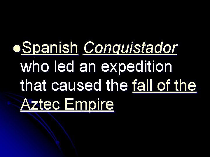 l. Spanish Conquistador who led an expedition that caused the fall of the Aztec