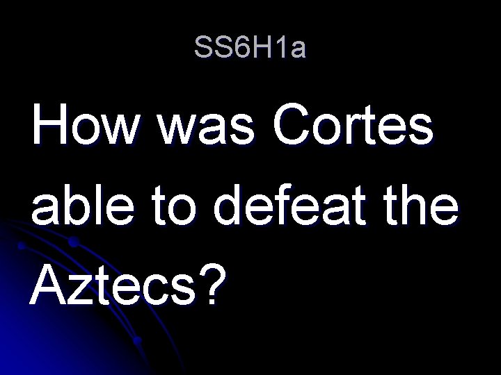 SS 6 H 1 a How was Cortes able to defeat the Aztecs? 