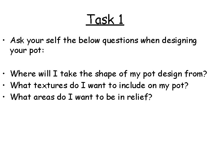 Task 1 • Ask your self the below questions when designing your pot: • Task 1 • Ask your self the below questions when designing your pot: •