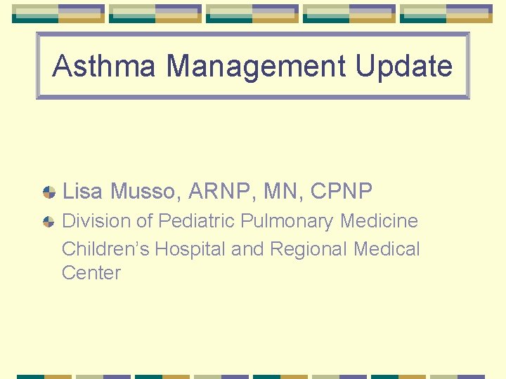 Asthma Management Update Lisa Musso, ARNP, MN, CPNP Division of Pediatric Pulmonary Medicine Children’s