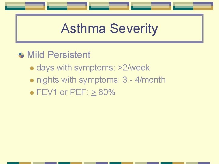 Asthma Severity Mild Persistent days with symptoms: >2/week l nights with symptoms: 3 -