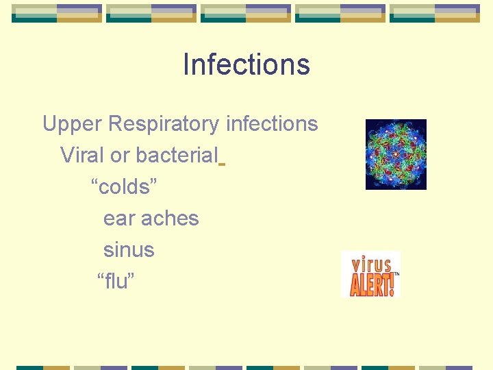 Infections Upper Respiratory infections Viral or bacterial “colds” ear aches sinus “flu” 