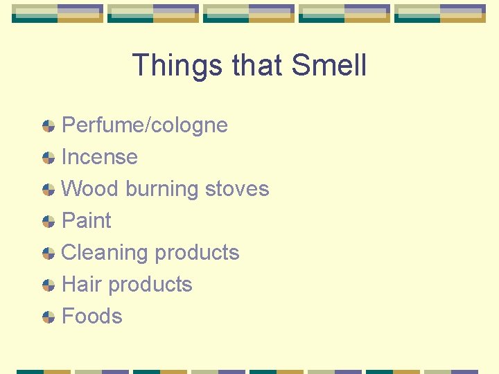 Things that Smell Perfume/cologne Incense Wood burning stoves Paint Cleaning products Hair products Foods