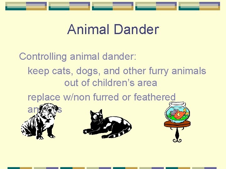 Animal Dander Controlling animal dander: keep cats, dogs, and other furry animals out of