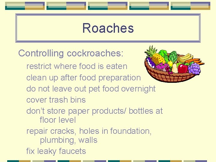 Roaches Controlling cockroaches: restrict where food is eaten clean up after food preparation do
