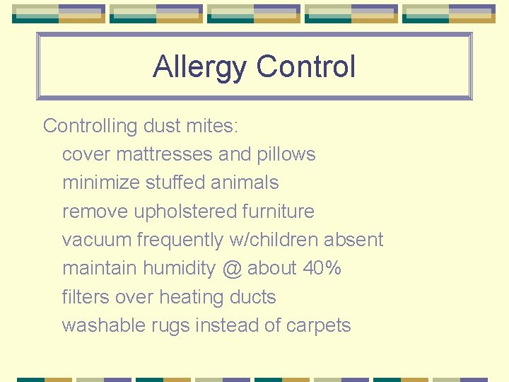 Allergy Controlling dust mites: cover mattresses and pillows minimize stuffed animals remove upholstered furniture