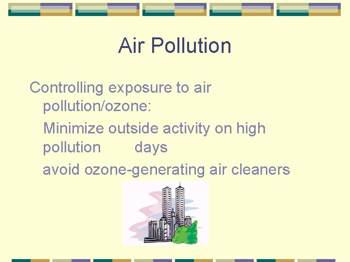 Air Pollution Controlling exposure to air pollution/ozone: Minimize outside activity on high pollution days