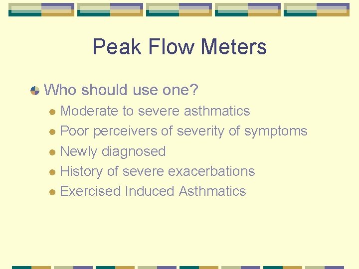 Peak Flow Meters Who should use one? Moderate to severe asthmatics l Poor perceivers