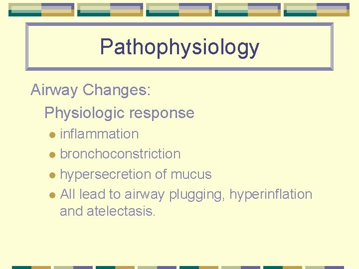Pathophysiology Airway Changes: Physiologic response inflammation l bronchoconstriction l hypersecretion of mucus l All