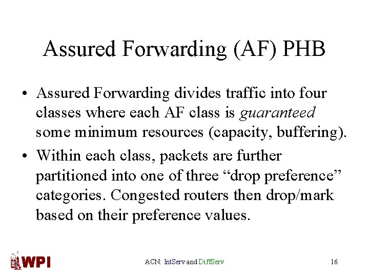 Assured Forwarding (AF) PHB • Assured Forwarding divides traffic into four classes where each