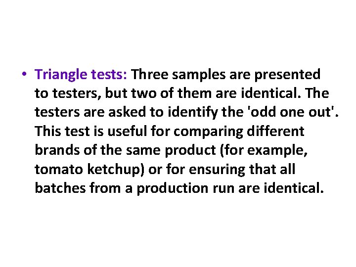  • Triangle tests: Three samples are presented to testers, but two of them